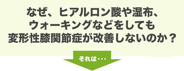 なぜ、ヒアルロン酸や湿布、ウォーキングなどをしても変形性膝関節症が改善しないのか？