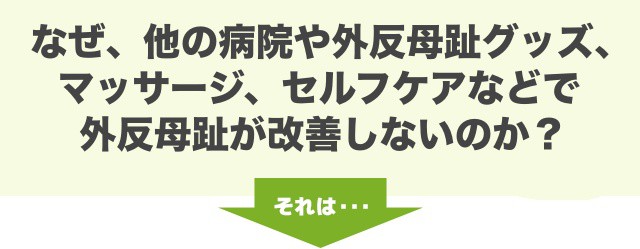 なぜ、他の病院や外反母趾グッズ、マッサージ、セルフケアなどで外反母趾が改善しないのか？