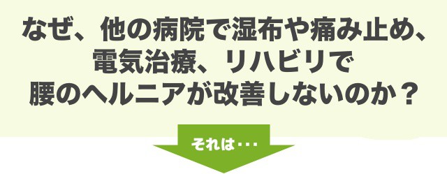 なぜ、他の病院で湿布や痛み止め、 電気治療、リハビリで 腰のヘルニアが改善しないのか？