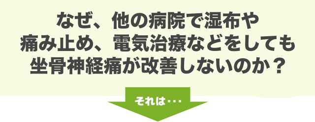 なぜ、他の病院で湿布や 痛み止め、電気治療などをしても 坐骨神経痛が改善しないのか？