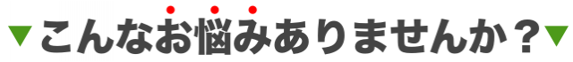 あなたに、このような悩みはありませんか？