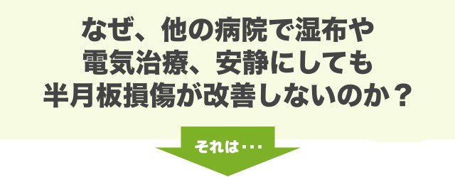 なぜ、他の病院で湿布や 電気治療、安静にしても 半月板損傷が改善しないのか？