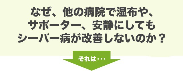 なぜ、他の病院で湿布や、サポーター、安静にしてもシーバー病が改善しないのか？