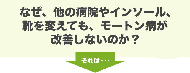 なぜ、他の病院やインソール、靴を変えても、モートン病が改善しないのか？