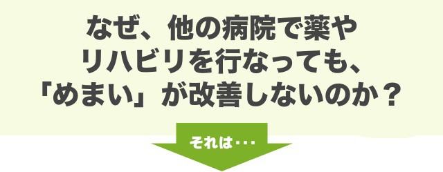 なぜ、他の病院や薬、リハビリなどでめまいが改善しないのか？