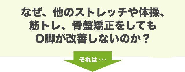 なぜ、他のストレッチや体操、筋トレ、骨盤矯正をしてもO脚が改善しないのか？