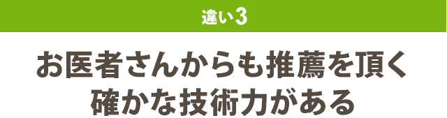 違い3：お医者さんからも推薦を頂く 確かな技術力がある