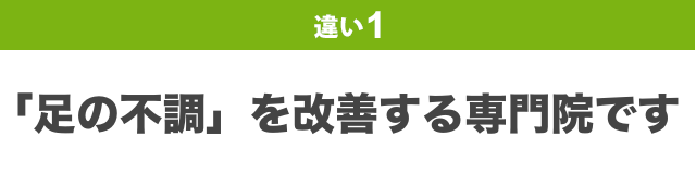 違い1：「足の不調」を改善する專門院です