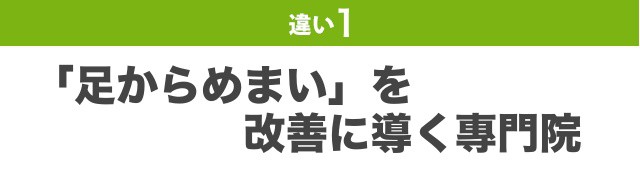 違い1：「足からめまい」を改善に導く專門院です